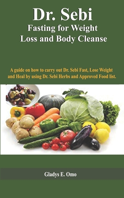Dr Sebi Fasting For Weight Loss And Body Cleanse A Guide On How To Carry Out Dr Sebi Fast Lose Weight And Heal By Using Dr Sebi Herbs And Approve Paperback