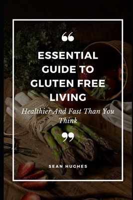Essential Guide to Gluten Free Living: Healthier And Fast Than You Think By Sean Hughes Cover Image