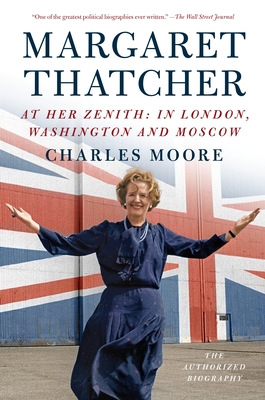 Margaret Thatcher: At Her Zenith: In London, Washington and Moscow (Authorized Biography of Margaret Thatcher) By Charles Moore Cover Image