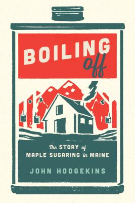 Boiling Off: Maple Sugaring in Maine By John Hodgkins Cover Image
