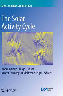 The Solar Activity Cycle: Physical Causes and Consequences By André Balogh (Editor), Hugh Hudson (Editor), Kristóf Petrovay (Editor) Cover Image