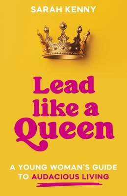 Lead Like a Queen: A Young Woman's Guide to Audacious Living By Sarah Kenny Cover Image
