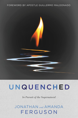 Unquenched: In Pursuit of the Supernatural By Jonathan Ferguson, Amanda Ferguson, Guillermo Maldonado (Foreword by) Cover Image
