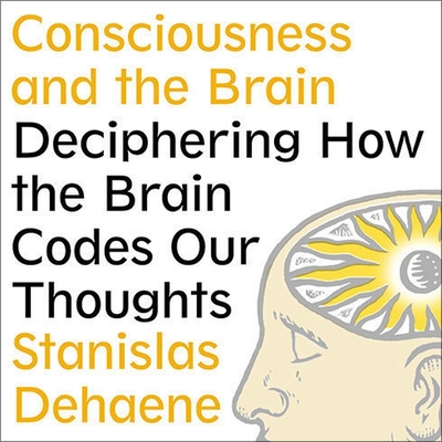 Consciousness and the Brain Lib/E: Deciphering How the Brain Codes Our Thoughts Cover Image