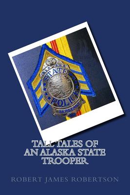 Tall Tales of an Alaska State Trooper By Robert James Bob Robertson Cover Image