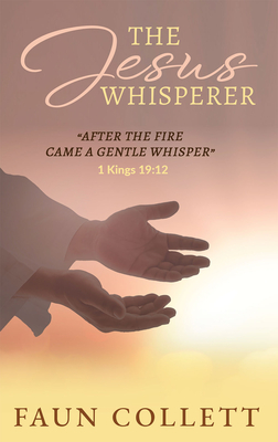 The Jesus Whisperer: After the Fire Came a Gentle Whisper - 1kings 19:12 By Faun Collett Cover Image