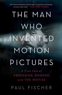 The Man Who Invented Motion Pictures: A True Tale of Obsession, Murder, and the Movies By Paul Fischer Cover Image
