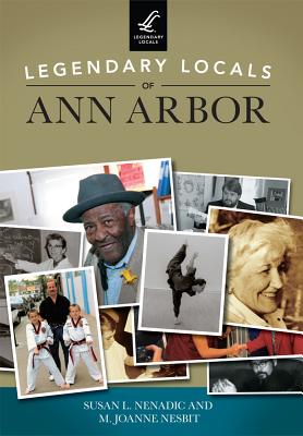 Legendary Locals of Ann Arbor By Susan L. Nenadic, M. Joanne Nesbit Cover Image
