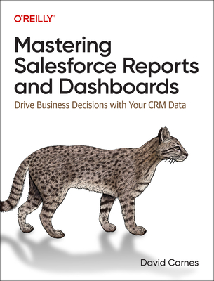 Mastering Salesforce Reports and Dashboards: Drive Business Decisions with Your Crm Data Cover Image