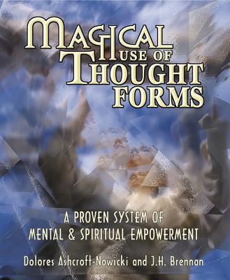 Magical Use of Thought Forms: A Proven System of Mental & Spiritual Empowerment By Dolores Ashcroft-Nowicki, J. H. Brennan Cover Image