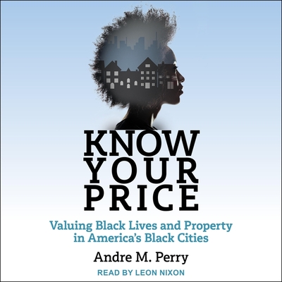 Know Your Price: Valuing Black Lives and Property in America's Black Cities By Andre M. Perry, Leon Nixon (Read by) Cover Image