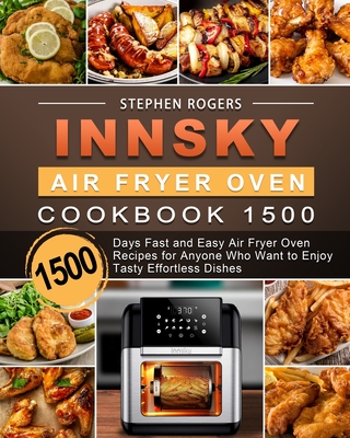 Innsky Air Fryer Oven Cookbook 1500: 1500 Days Fast and Easy Air Fryer Oven Recipes for Anyone Who Want to Enjoy Tasty Effortless Dishes By Stephen Rogers Cover Image