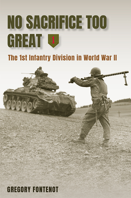 No Sacrifice Too Great: The 1st Infantry Division in World War II (American Military Experience) By Gregory Fontenot Cover Image