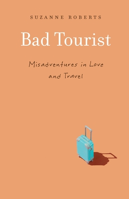 Bad Tourist: Misadventures in Love and Travel By Suzanne Roberts Cover Image