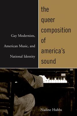 The Queer Composition of America's Sound: Gay Modernists, American Music, and National Identity Cover Image