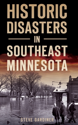 Historic Disasters in Southeast Minnesota By Steve Gardiner Cover Image