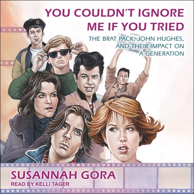 You Couldn't Ignore Me If You Tried: The Brat Pack, John Hughes, and Their Impact on a Generation By Susannah Gora, Kelli Tager (Read by) Cover Image