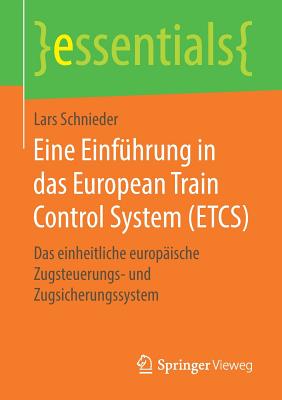 Eine Einführung in Das European Train Control System (Etcs): Das Einheitliche Europäische Zugsteuerungs- Und Zugsicherungssystem (Essentials) Eine Einführung in Das European Train Control System (Etcs): Das Einheitliche Europäische Zugsteuerungs- Und Zugsicherungssystem (Essentials) cover