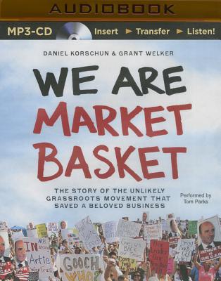 We Are Market Basket: The Story of the Unlikely Grassroots Movement That Saved a Beloved Business Cover Image