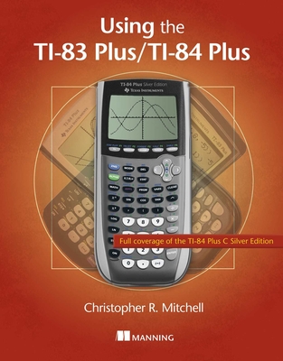 Using the TI-83 Plus/TI-84 Plus: Full Coverage of the TI-84 Plus Silver Edition By Christopher Mitchell Cover Image