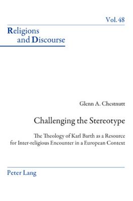 Challenging the Stereotype; The Theology of Karl Barth as a Resource for Inter-religious Encounter in a European Context (Religions and Discourse #48) By Glenn Chestnutt Cover Image