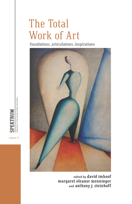 The Total Work of Art: Foundations, Articulations, Inspirations (Spektrum: Publications of the German Studies Association #12)