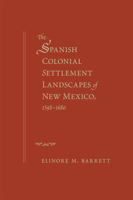 The Spanish Colonial Settlement Landscapes of New Mexico, 1598-1680 By Elinore M. Barrett Cover Image
