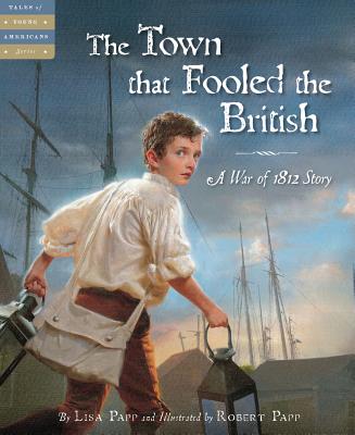 The Town That Fooled the British: A War of 1812 Story (Tales of Young Americans) By Lisa Papp, Lisa Papp (Illustrator) Cover Image