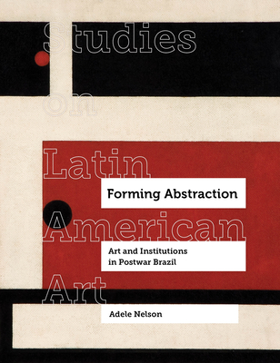 Forming Abstraction: Art and Institutions in Postwar Brazil (Studies on Latin American Art and Latinx Art #5) Cover Image