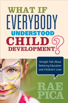 What If Everybody Understood Child Development?: Straight Talk about Bettering Education and Children′s Lives By Rae Pica Cover Image