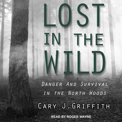 Lost in the Wild: Danger and Survival in the North Woods By Roger Wayne (Read by), Cary J. Griffith Cover Image