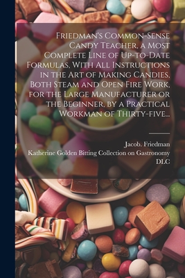 Friedman's Common-sense Candy Teacher, a Most Complete Line of Up-to-date Formulas, With All Instructions in the Art of Making Candies, Both Steam and By Jacob Friedman, Katherine Golden Bitting Collection O (Created by) Cover Image