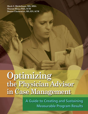 Optimizing the Physician Advisor in Case Management: A Guide to Creating and Sustaning Measurable Program Results