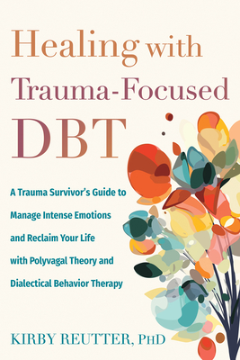 Healing with Trauma-Focused Dbt: A Trauma Survivor's Guide to Manage Intense Emotions and Reclaim Your Life with Polyvagal Theory and Dialectical Beha By Kirby Reutter Cover Image