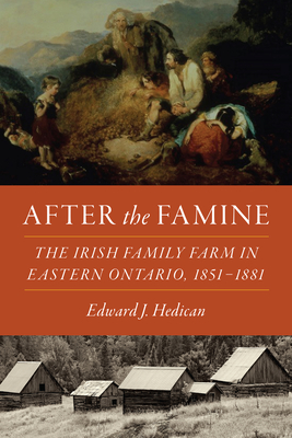 After the Famine: The Irish Family Farm in Eastern Ontario, 1851-1881 By Edward J. Hedican Cover Image