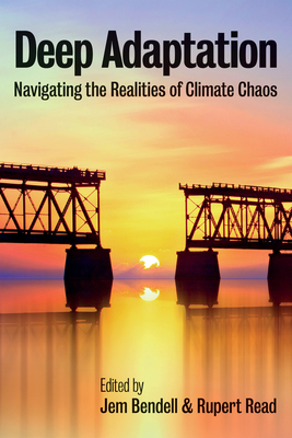 Deep Adaptation: Navigating the Realities of Climate Chaos By Jem Bendell (Editor), Rupert Read (Editor) Cover Image