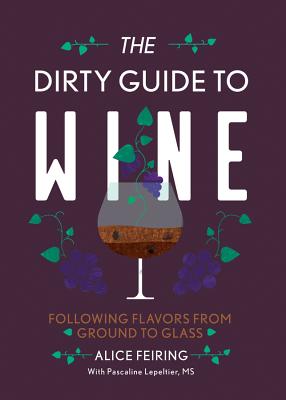 The Dirty Guide to Wine: Following Flavor from Ground to Glass By Alice Feiring, Pascaline Lepeltier (With) Cover Image