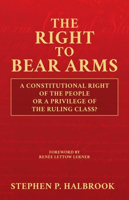 The Right to Bear Arms: A Constitutional Right of the People or a Privilege of the Ruling Class? By Stephen  P. Halbrook, Renée Lettow Lerner (Foreword by) Cover Image