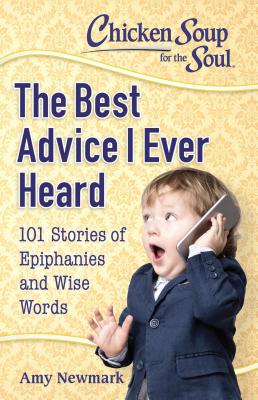Chicken Soup for the Soul: The Best Advice I Ever Heard: 101 Stories of Epiphanies and Wise Words  Cover Image