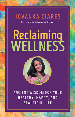 Reclaiming Wellness: Ancient Wisdom for Your Healthy, Happy, and Beautiful Life By Jovanka Ciares, Julieanna Hever (Foreword by) Cover Image