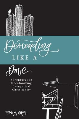 Descending Like A Dove: Adventures in Decolonizing Evangelical Christianity By Tommy Airey Cover Image