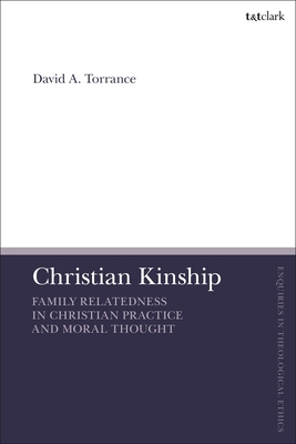 Christian Kinship: Family-Relatedness in Christian Practice and Moral Thought (T&t Clark Enquiries in Theological Ethics)
