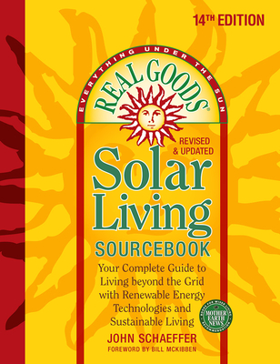 Real Goods Solar Living Sourcebook: Your Complete Guide to Living Beyond the Grid with Renewable Energy Technologies and Sustainable Living - 14th Edi By John Schaeffer Cover Image