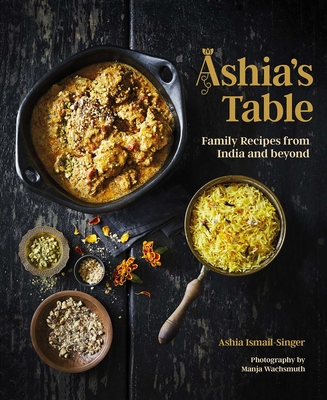 Ashia's Table: Family Recipes from India and beyond By Ashia Ismail-Singer Cover Image