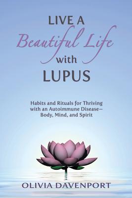 Live a Beautiful Life with Lupus: Habits and Rituals for Thriving with an Autoimmune Disease--Body, Mind, and Spirit Cover Image