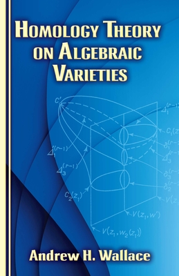 Homology Theory on Algebraic Varieties (Dover Books on Mathematics) By Andrew H. Wallace Cover Image