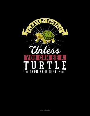 Always Be Yourself Unless You Can Be A Turtle Then Be A Turtle: Sketchbook Cover Image