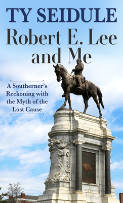 Robert E. Lee and Me: A Southerner's Reckoning with the Myth of the Lost Cause By Ty Seidule Cover Image