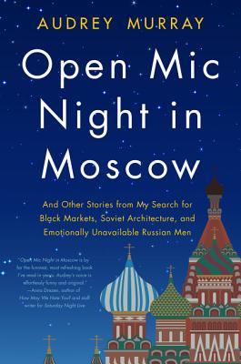 Open Mic Night in Moscow: And Other Stories from My Search for Black Markets, Soviet Architecture, and Emotionally Unavailable Russian Men By Audrey Murray Cover Image