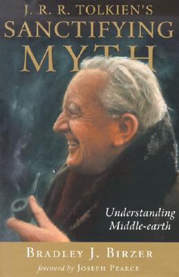 J R R Tolkiens Sanctifying Myth: Understanding Middle Earth By Bradley J. Birzer Cover Image
